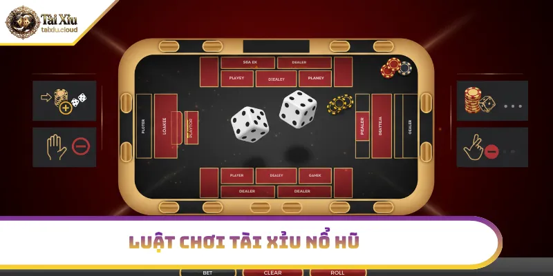 Luật chơi tài xỉu nổ hũ cơ bản dễ hiểu