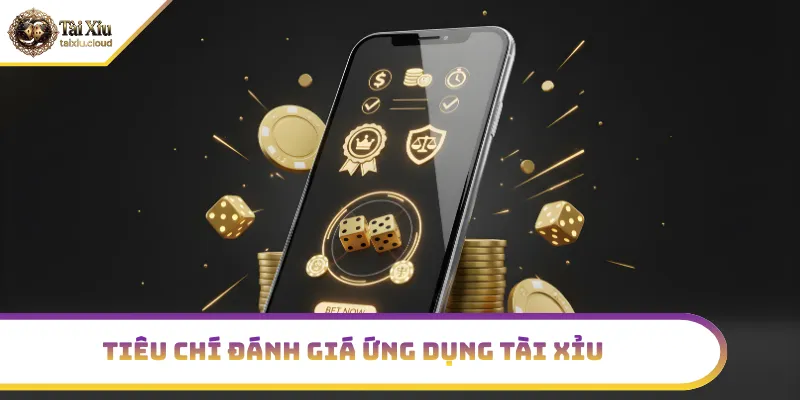 Tiêu chí đánh giá ứng dụng tài xỉu an toàn - uy tín